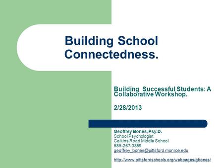 Building School Connectedness. Building Successful Students: A Collaborative Workshop. 2/28/2013 Geoffrey Bones, Psy.D. School Psychologist Calkins Road.