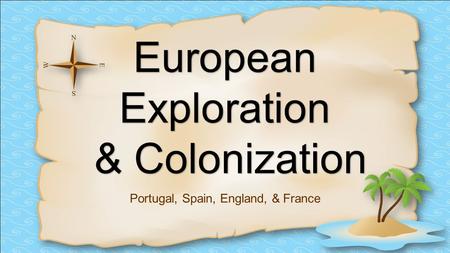 EuropeanExploration & Colonization Portugal, Spain, England, & France.