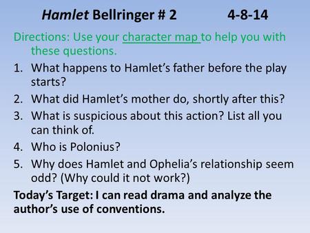 Hamlet Bellringer # 24-8-14 Directions: Use your character map to help you with these questions. 1.What happens to Hamlet’s father before the play starts?