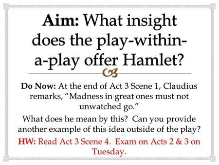 Do Now: At the end of Act 3 Scene 1, Claudius remarks, “Madness in great ones must not unwatched go.” What does he mean by this? Can you provide another.