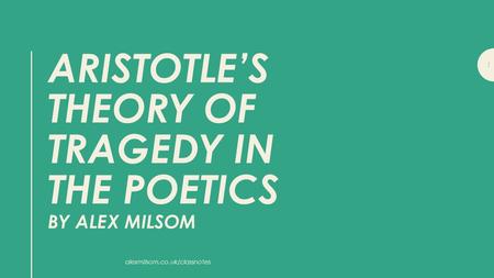 ARISTOTLE’S THEORY OF TRAGEDY IN THE POETICS BY ALEX MILSOM 1 alexmilsom.co.uk/classnotes.