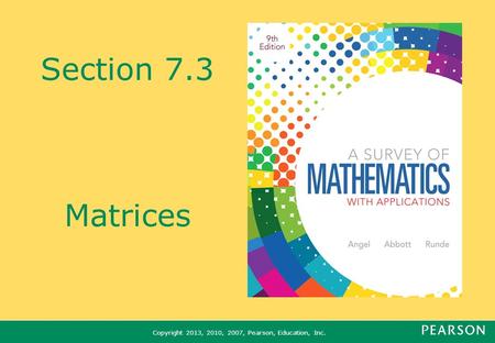 Copyright 2013, 2010, 2007, Pearson, Education, Inc. Section 7.3 Matrices.