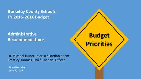 Budget Priorities Berkeley County Schools FY 2015-2016 Budget Administrative Recommendations Dr. Michael Turner, Interim Superintendent Brantley Thomas,