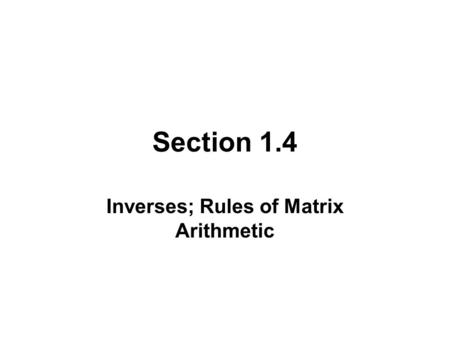 Section 1.4 Inverses; Rules of Matrix Arithmetic.