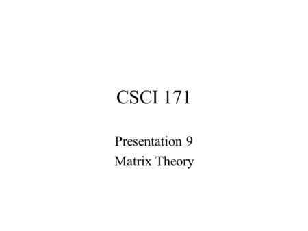 CSCI 171 Presentation 9 Matrix Theory. Matrix – Rectangular array –i th row, j th column, i,j element –Square matrix, diagonal –Diagonal matrix –Equality.