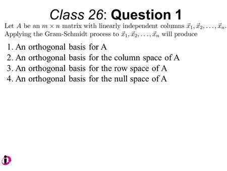 Class 26: Question 1 1.An orthogonal basis for A 2.An orthogonal basis for the column space of A 3.An orthogonal basis for the row space of A 4.An orthogonal.