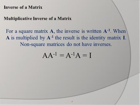 Inverse of a Matrix Multiplicative Inverse of a Matrix For a square matrix A, the inverse is written A -1. When A is multiplied by A -1 the result is the.
