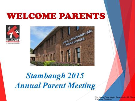 WELCOME PARENTS 2015 Annual Parent Meeting Denise Atwell, Title I Parent Involvement Coordinator Stambaugh 2015 Annual Parent Meeting.