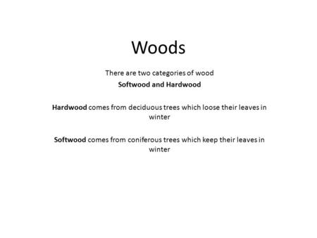 Woods There are two categories of wood Softwood and Hardwood Hardwood comes from deciduous trees which loose their leaves in winter Softwood comes from.
