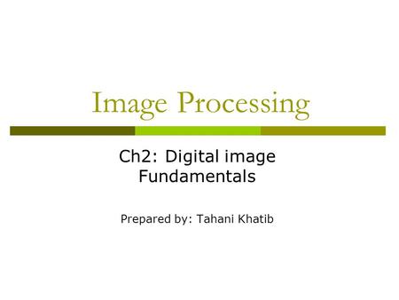 Image Processing Ch2: Digital image Fundamentals Prepared by: Tahani Khatib.