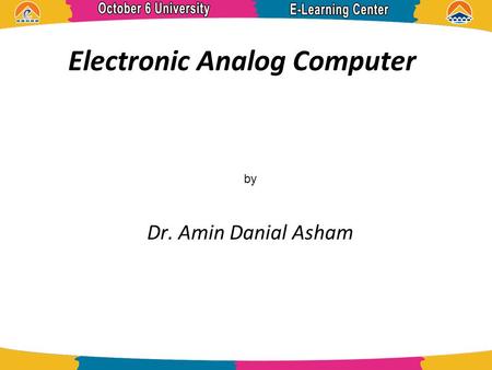 Electronic Analog Computer Dr. Amin Danial Asham by.