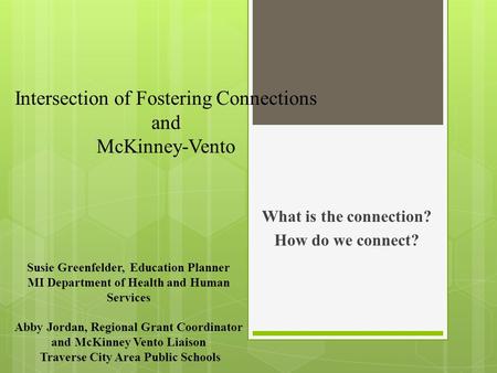 Intersection of Fostering Connections and McKinney-Vento What is the connection? How do we connect? Susie Greenfelder, Education Planner MI Department.