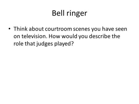 Bell ringer Think about courtroom scenes you have seen on television. How would you describe the role that judges played?