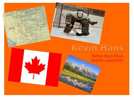 Kevin Hans Better than Rhys Ahhhh yeahhhhh. My Life I am Kevin Hans a fourteen year old Canadian. I am part Scottish, French, Irish and Austrian. My parents.