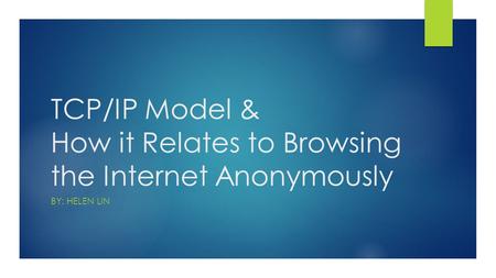 TCP/IP Model & How it Relates to Browsing the Internet Anonymously BY: HELEN LIN.