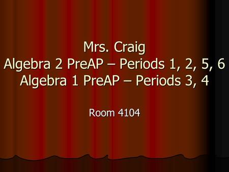 Mrs. Craig Algebra 2 PreAP – Periods 1, 2, 5, 6 Algebra 1 PreAP – Periods 3, 4 Room 4104.