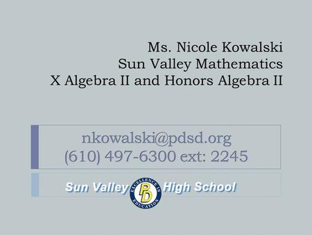 Ms. Nicole Kowalski Sun Valley Mathematics X Algebra II and Honors Algebra II.