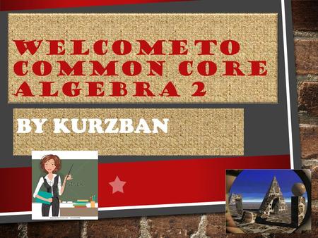 WELCOME TO COMMON CORE ALGEBRA 2 BY KURZBAN. WHERE DO I FIND OUT ABOUT CLASSROOM EXPECTATIONS, POLICIES, GRADING RULES, WEBSITE LINKS, MATERIAL NEEDED?