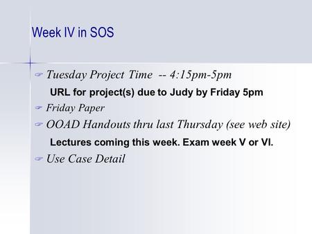 Week IV in SOS  Tuesday Project Time -- 4:15pm-5pm URL for project(s) due to Judy by Friday 5pm  Friday Paper  OOAD Handouts thru last Thursday (see.
