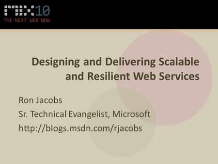 Designing and Delivering Scalable and Resilient Web Services Ron Jacobs Sr. Technical Evangelist, Microsoft