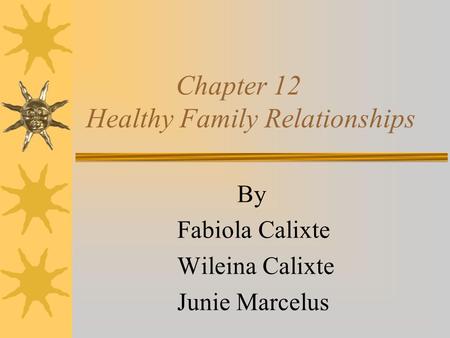 Chapter 12 Healthy Family Relationships By Fabiola Calixte Wileina Calixte Junie Marcelus.