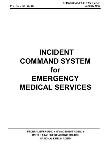 INCIDENT COMMAND SYSTEM for EMERGENCY MEDICAL SERVICES FEDERAL EMERGENCY MANAGEMENT AGENCY UNITED STATES FIRE ADMINISTRATION NATIONAL FIRE ACADEMY INSTRUCTOR.