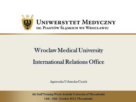 Wroclaw Medical University International Relations Office Agnieszka Urbanska-Ciszek Wroclaw Medical University International Relations Office Agnieszka.