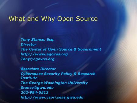 What and Why Open Source Tony Stanco, Esq. Director The Center of Open Source & Government  Associate Director Cyberspace.