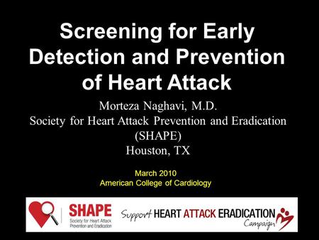 Morteza Naghavi, M.D. Society for Heart Attack Prevention and Eradication (SHAPE) Houston, TX Screening for Early Detection and Prevention of Heart Attack.