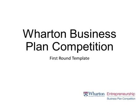 Wharton Business Plan Competition First Round Template.