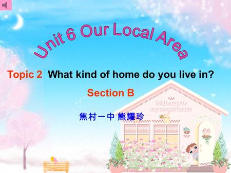 Topic 2 What kind of home do you live in? Section B 焦村一中 熊耀珍.