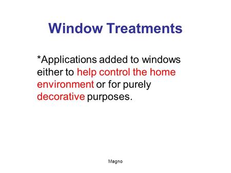 Window Treatments *Applications added to windows either to help control the home environment or for purely decorative purposes. Magno.