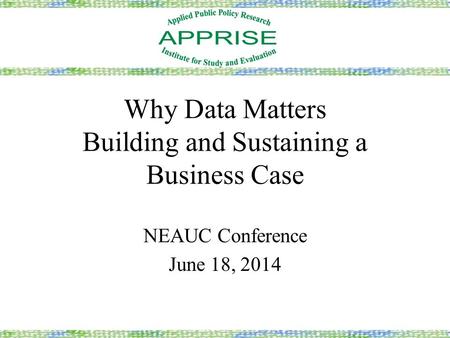 Why Data Matters Building and Sustaining a Business Case NEAUC Conference June 18, 2014.