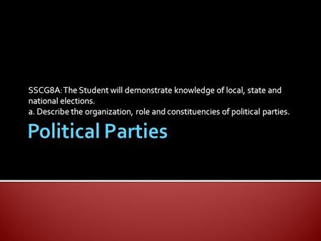 SSCG8A: The Student will demonstrate knowledge of local, state and national elections. a. Describe the organization, role and constituencies of political.