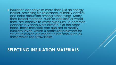 SELECTING INSULATION MATERIALS  Insulation can serve as more than just an energy barrier, providing fire resistance, humidity control, and noise reduction.