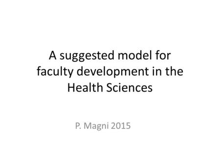 A suggested model for faculty development in the Health Sciences P. Magni 2015.