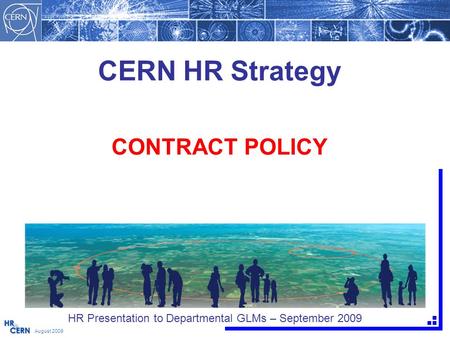 CERN HR Strategy CONTRACT POLICY August 2009 HR Presentation to Departmental GLMs – September 2009.