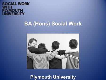 BA (Hons) Social Work Plymouth University. The Qualification BA (Hons) Social Work A three year degree programme which enables successful students to.