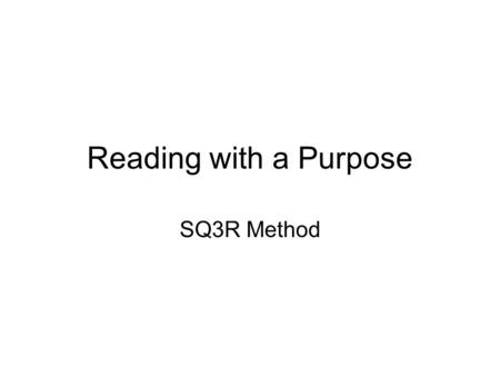 Reading with a Purpose SQ3R Method. Survey Glance over Title, Headings, & Pictures Ask yourself: –“What do I Know?” –“What would I like to Know?’