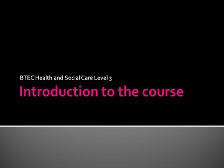 BTEC Health and Social Care Level 3. Introduction to the course.