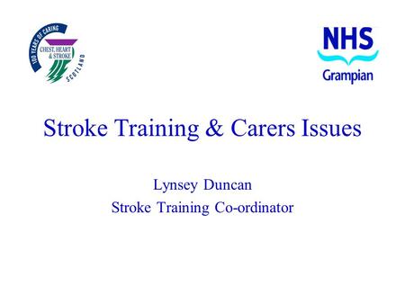 Stroke Training & Carers Issues Lynsey Duncan Stroke Training Co-ordinator.