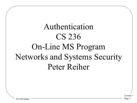 Lecture 7 Page 1 CS 236 Online Authentication CS 236 On-Line MS Program Networks and Systems Security Peter Reiher.