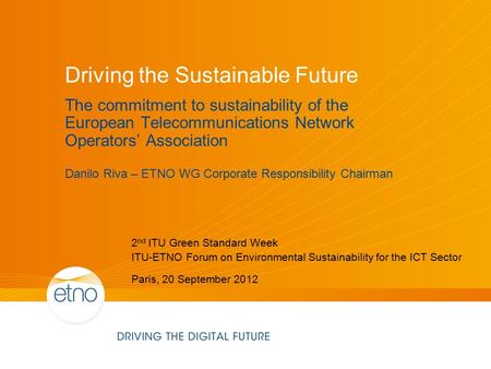 Driving the Sustainable Future The commitment to sustainability of the European Telecommunications Network Operators’ Association Danilo Riva – ETNO WG.