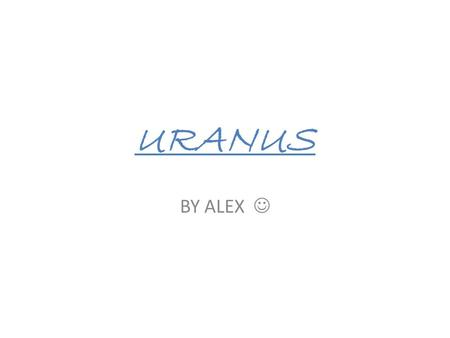 URANUS BY ALEX. Uranus is the 7 th planet from the sun.