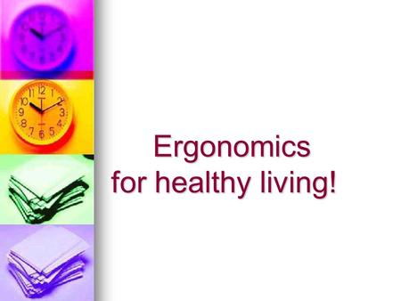 Ergonomics for healthy living! Ergonomics for healthy living!