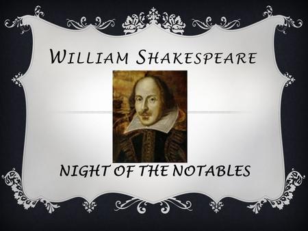 W ILLIAM S HAKESPEARE NIGHT OF THE NOTABLES. Shakespeare was born on April 23 rd 1564. He was baptized on April 26 th.