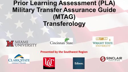 Prior Learning Assessment (PLA) Military Transfer Assurance Guide (MTAG) Transferology Presented by the Southwest Region.