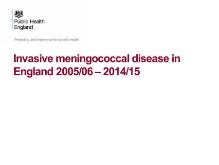Invasive meningococcal disease in England 2005/06 – 2014/15.