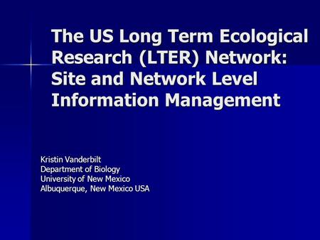 The US Long Term Ecological Research (LTER) Network: Site and Network Level Information Management Kristin Vanderbilt Department of Biology University.