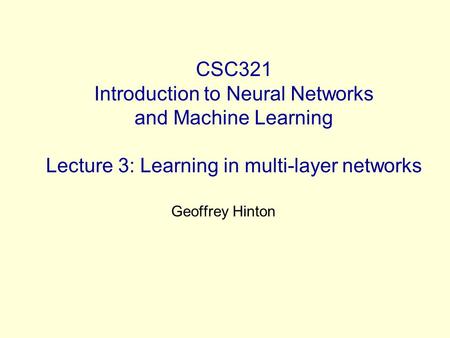 CSC321 Introduction to Neural Networks and Machine Learning Lecture 3: Learning in multi-layer networks Geoffrey Hinton.